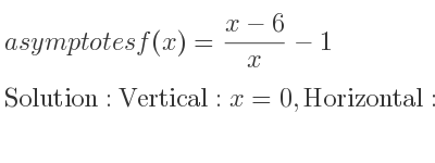The asymptotes of f(x)=(x-6)/x-1 is Vertical: x=0,Horizontal: y=0